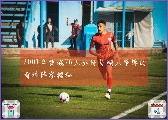 2001年费城76人如何与湖人争锋的奇特阵容揭秘