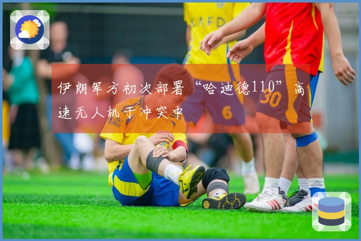 伊朗军方初次部署“哈迪德110”高速无人机于冲突中