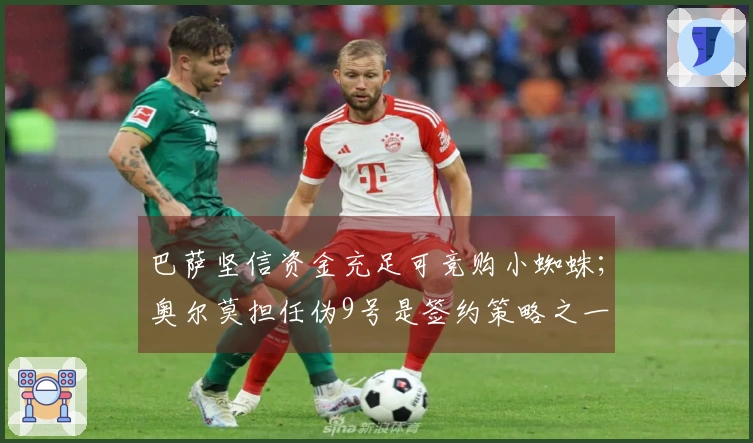 巴萨坚信资金充足可竞购小蜘蛛；奥尔莫担任伪9号是签约策略之一