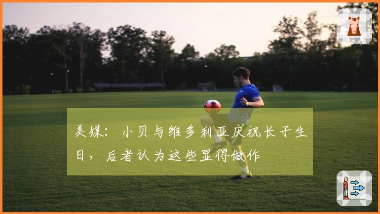 美媒：小贝与维多利亚庆祝长子生日，后者认为这些显得做作