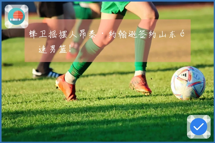 锋卫摇摆人昂泰·约翰逊签约山东高速男篮！