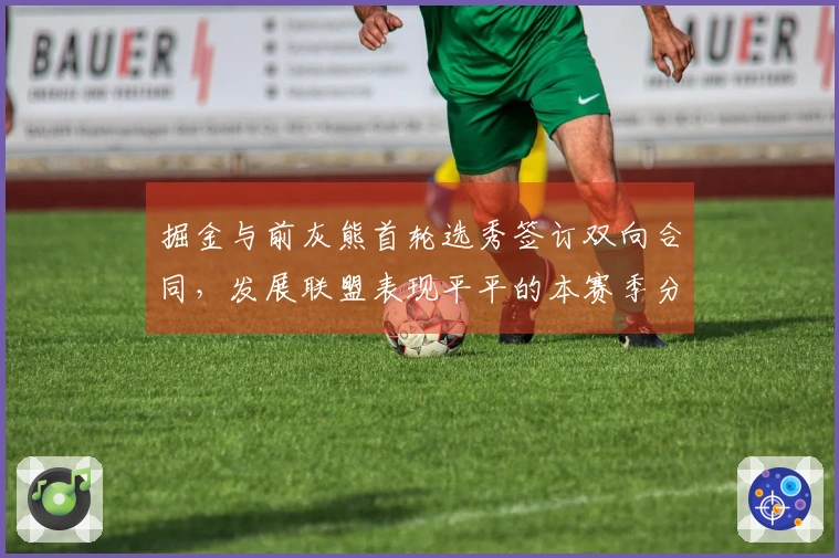 掘金与前灰熊首轮选秀签订双向合同，发展联盟表现平平的本赛季分析