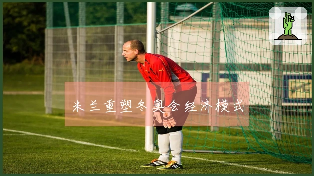 米兰重塑冬奥会经济模式