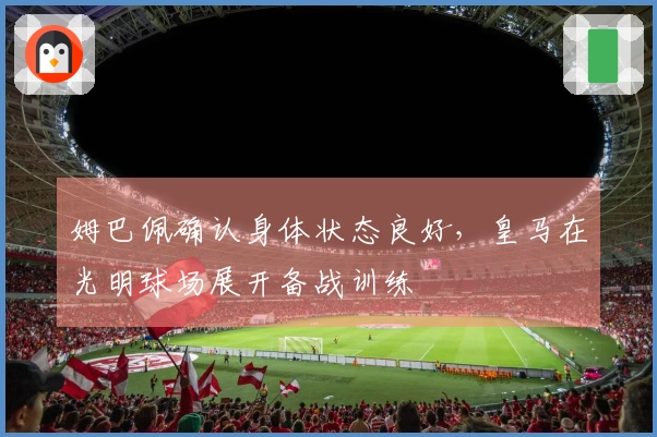 姆巴佩确认身体状态良好，皇马在光明球场展开备战训练